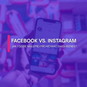 FB vs. IG - jak i gdzie promować swój biznes?
